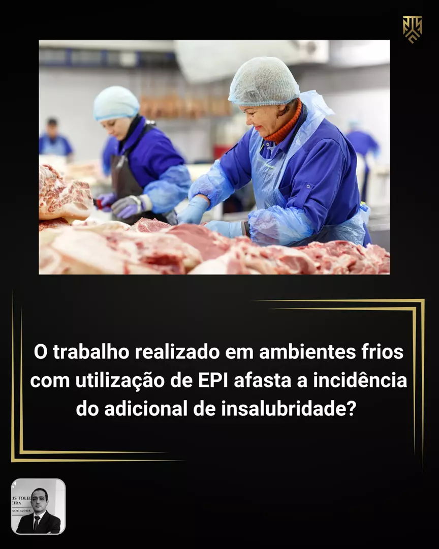 O TRABALHO REALIZADO EM AMBIENTES FRIOS COM UTILIZAÇÃO DE EPI AFASTA A INCIDÊNCIA DO ADICIONAL DE INSALUBRIDADE? POR DANIEL TOLEDO